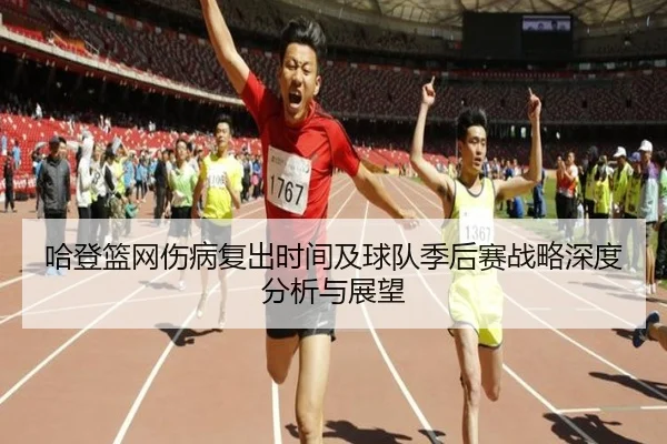 哈登篮网伤病复出时间及球队季后赛战略深度分析与展望